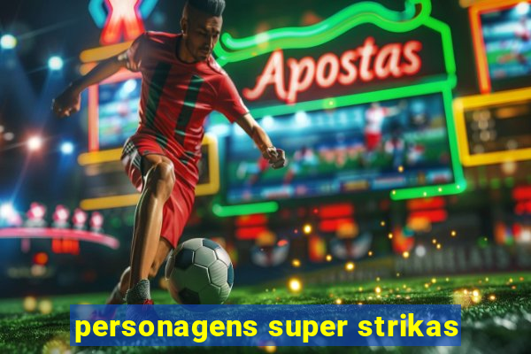 personagens super strikas